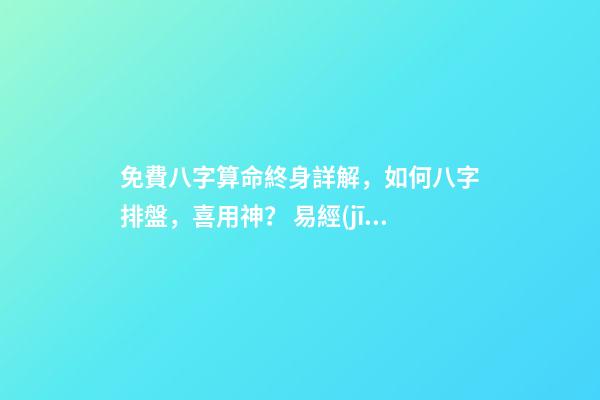 免費八字算命終身詳解，如何八字排盤，喜用神？ 易經(jīng)免費批八字，免費測八字網(wǎng) 周易免費測八字-第1張-觀點-玄機派